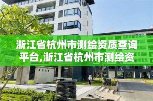 浙江省杭州市測繪資質查詢平臺,浙江省杭州市測繪資質查詢平臺有哪些