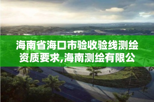 海南省海口市驗收驗線測繪資質要求,海南測繪有限公司