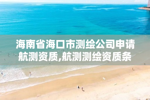 海南省海口市測繪公司申請航測資質,航測測繪資質條件