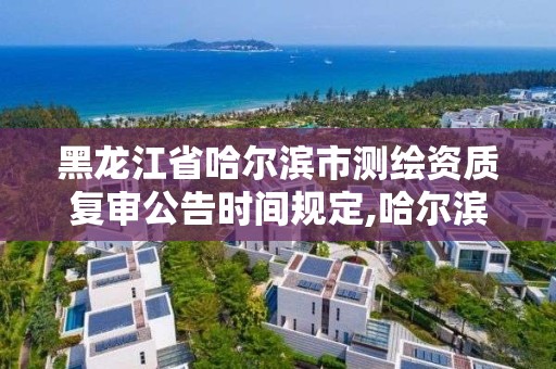 黑龍江省哈爾濱市測(cè)繪資質(zhì)復(fù)審公告時(shí)間規(guī)定,哈爾濱測(cè)繪院地址