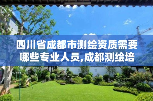 四川省成都市測繪資質需要哪些專業人員,成都測繪培訓機構。