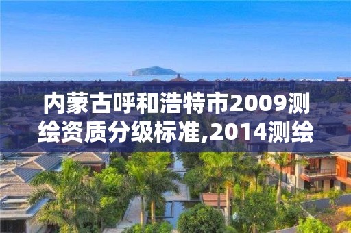 內蒙古呼和浩特市2009測繪資質分級標準,2014測繪資質等級標準