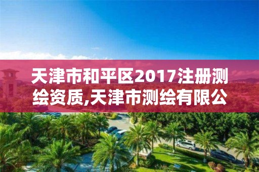 天津市和平區2017注冊測繪資質,天津市測繪有限公司