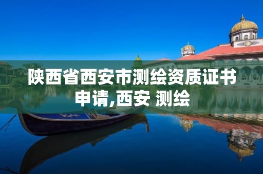 陜西省西安市測繪資質證書申請,西安 測繪