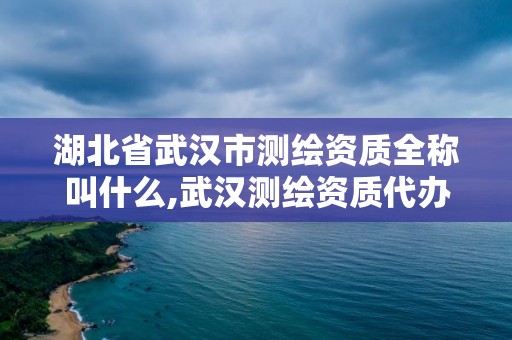 湖北省武漢市測繪資質全稱叫什么,武漢測繪資質代辦