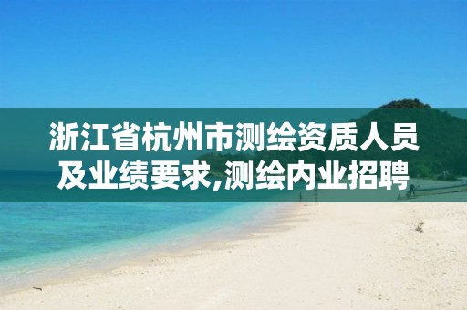 浙江省杭州市測(cè)繪資質(zhì)人員及業(yè)績(jī)要求,測(cè)繪內(nèi)業(yè)招聘信息2021杭州