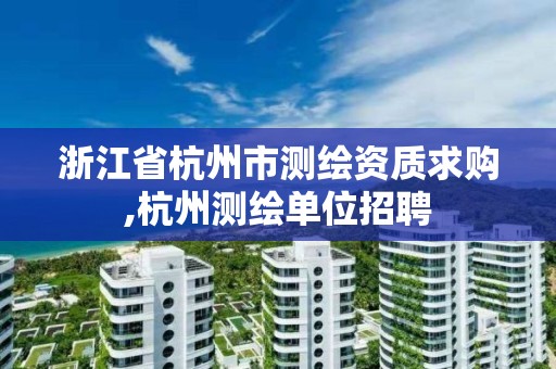 浙江省杭州市測繪資質求購,杭州測繪單位招聘