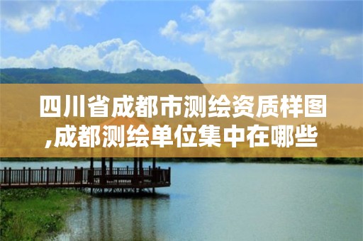 四川省成都市測繪資質樣圖,成都測繪單位集中在哪些地方