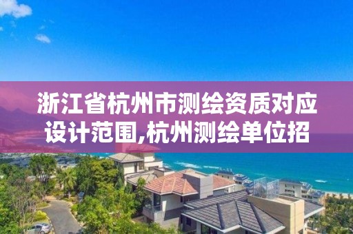 浙江省杭州市測(cè)繪資質(zhì)對(duì)應(yīng)設(shè)計(jì)范圍,杭州測(cè)繪單位招聘。