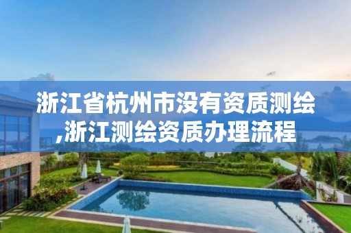 浙江省杭州市沒有資質(zhì)測繪,浙江測繪資質(zhì)辦理流程