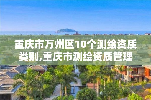 重慶市萬州區10個測繪資質類別,重慶市測繪資質管理辦法