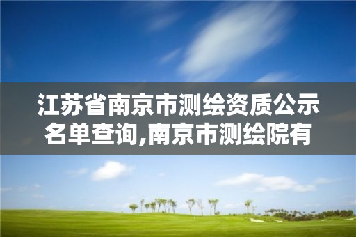 江蘇省南京市測繪資質(zhì)公示名單查詢,南京市測繪院有限公司