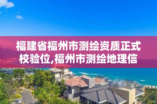 福建省福州市測繪資質正式校驗位,福州市測繪地理信息局