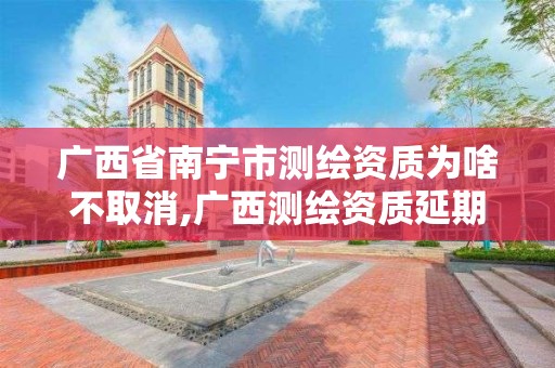 廣西省南寧市測繪資質為啥不取消,廣西測繪資質延期一年