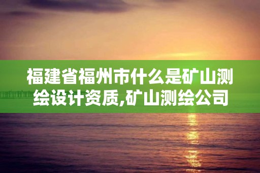 福建省福州市什么是礦山測(cè)繪設(shè)計(jì)資質(zhì),礦山測(cè)繪公司。