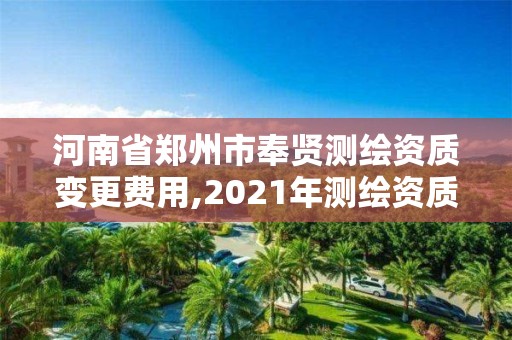 河南省鄭州市奉賢測繪資質變更費用,2021年測繪資質改革新標準