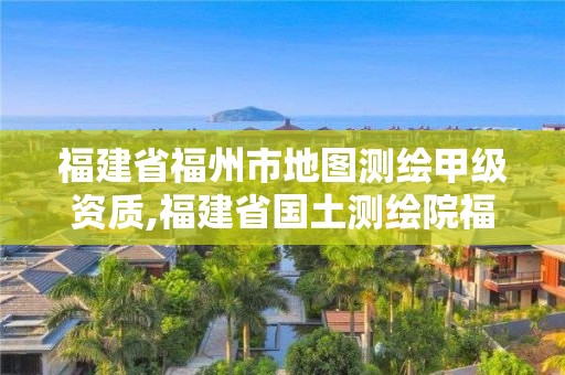 福建省福州市地圖測繪甲級資質(zhì),福建省國土測繪院福州分院