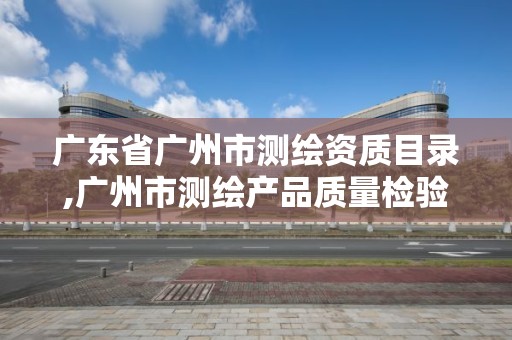 廣東省廣州市測繪資質目錄,廣州市測繪產品質量檢驗中心