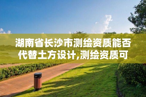 湖南省長沙市測繪資質能否代替土方設計,測繪資質可以做基坑監測嗎。