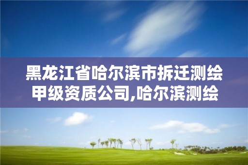 黑龍江省哈爾濱市拆遷測繪甲級資質公司,哈爾濱測繪局屬于什么單位