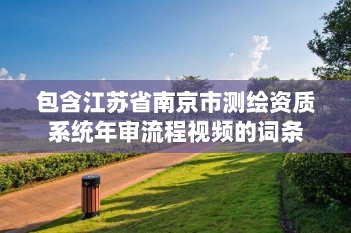 包含江蘇省南京市測繪資質系統年審流程視頻的詞條