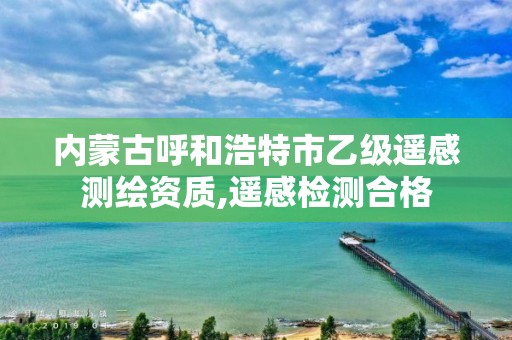 內蒙古呼和浩特市乙級遙感測繪資質,遙感檢測合格