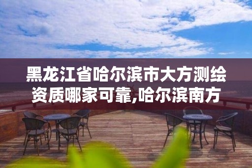 黑龍江省哈爾濱市大方測繪資質哪家可靠,哈爾濱南方測繪