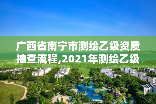 廣西省南寧市測繪乙級資質(zhì)抽查流程,2021年測繪乙級資質(zhì)