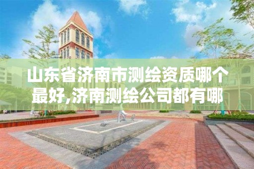 山東省濟南市測繪資質哪個最好,濟南測繪公司都有哪些