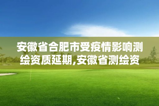 安徽省合肥市受疫情影響測繪資質(zhì)延期,安徽省測繪資質(zhì)延期公告。