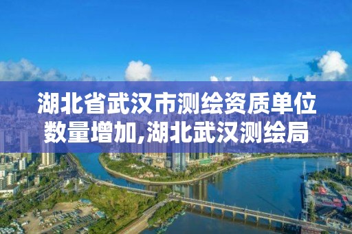 湖北省武漢市測繪資質單位數量增加,湖北武漢測繪局