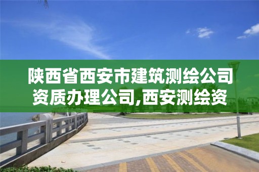 陜西省西安市建筑測繪公司資質辦理公司,西安測繪資質代辦