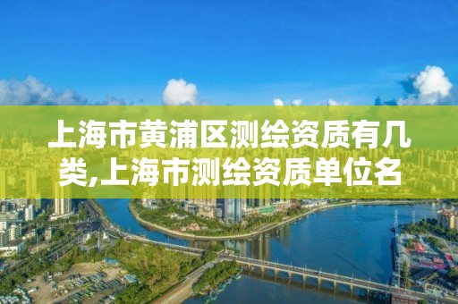 上海市黃浦區測繪資質有幾類,上海市測繪資質單位名單