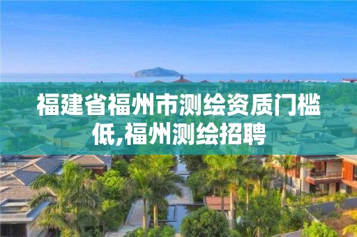 福建省福州市測繪資質門檻低,福州測繪招聘