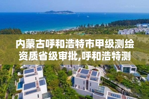 內蒙古呼和浩特市甲級測繪資質省級審批,呼和浩特測繪公司招聘