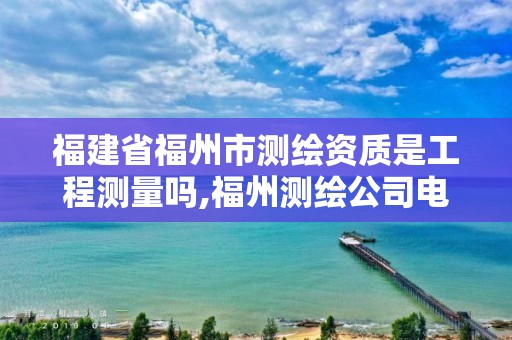 福建省福州市測繪資質(zhì)是工程測量嗎,福州測繪公司電話