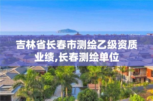 吉林省長(zhǎng)春市測(cè)繪乙級(jí)資質(zhì)業(yè)績(jī),長(zhǎng)春測(cè)繪單位