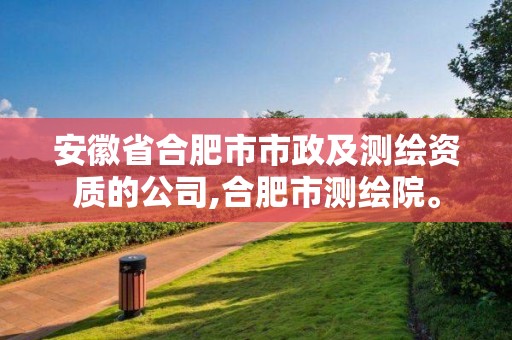 安徽省合肥市市政及測繪資質的公司,合肥市測繪院。