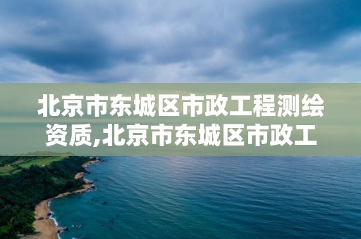 北京市東城區市政工程測繪資質,北京市東城區市政工程測繪資質公示。