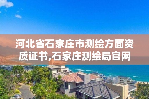 河北省石家莊市測繪方面資質證書,石家莊測繪局官網。