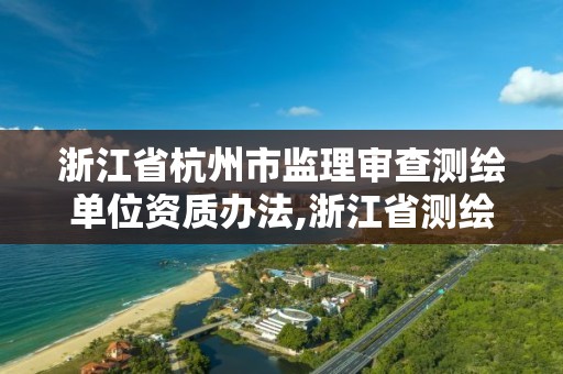 浙江省杭州市監理審查測繪單位資質辦法,浙江省測繪資質查詢。