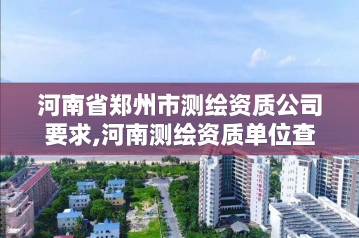 河南省鄭州市測繪資質公司要求,河南測繪資質單位查詢