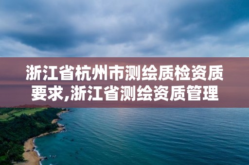 浙江省杭州市測繪質檢資質要求,浙江省測繪資質管理實施細則