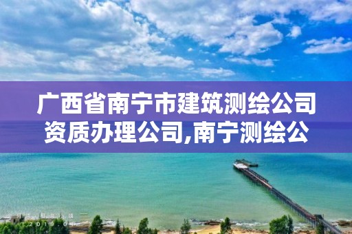 廣西省南寧市建筑測(cè)繪公司資質(zhì)辦理公司,南寧測(cè)繪公司聯(lián)系電話