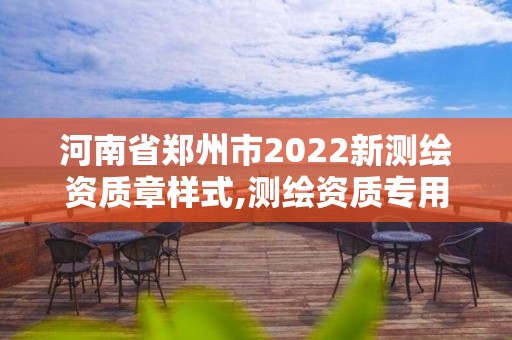 河南省鄭州市2022新測繪資質章樣式,測繪資質專用章圖片