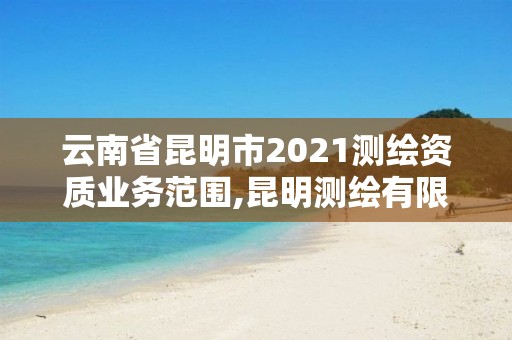 云南省昆明市2021測繪資質(zhì)業(yè)務(wù)范圍,昆明測繪有限公司