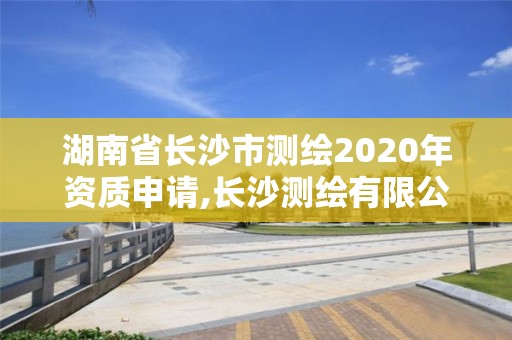 湖南省長沙市測繪2020年資質申請,長沙測繪有限公司聯系電話。