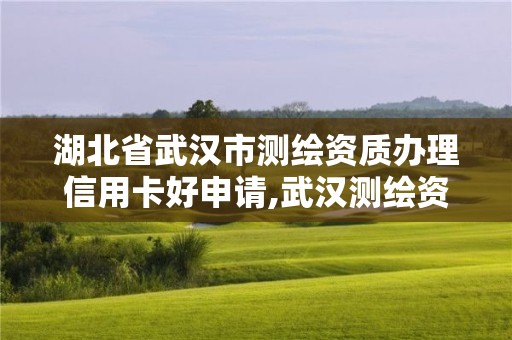 湖北省武漢市測繪資質(zhì)辦理信用卡好申請,武漢測繪資質(zhì)代辦。