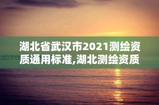 湖北省武漢市2021測繪資質(zhì)通用標準,湖北測繪資質(zhì)單位