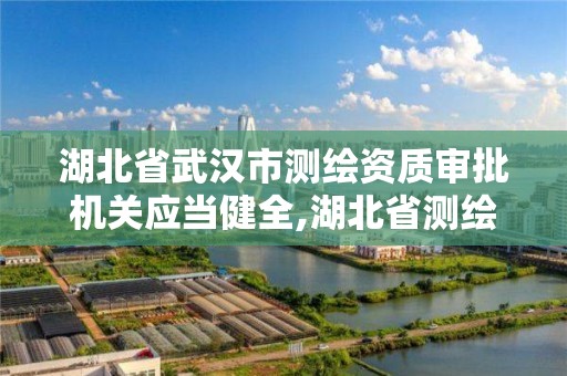 湖北省武漢市測繪資質審批機關應當健全,湖北省測繪資質延期公告。